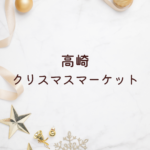 【高崎 クリスマスマーケット 2025】群馬で楽しむイルミネーション＆グルメ情報まとめ